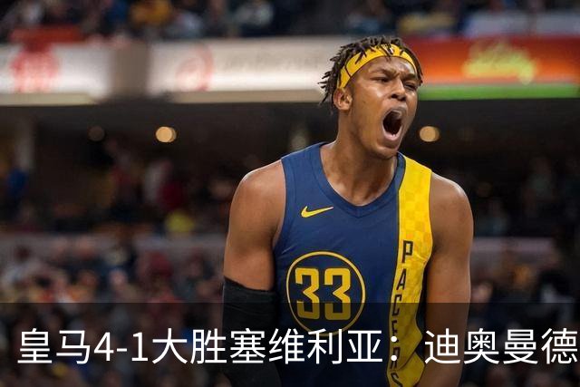 皇马4-1大胜塞维利亚：迪奥曼德闪耀全场，国家德比的号角已吹响